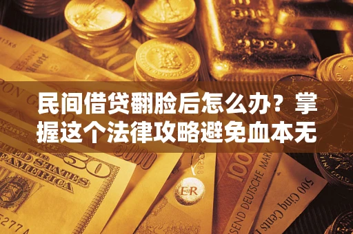 北京民间借贷翻脸后怎么办？掌握这个法律攻略避免血本无归