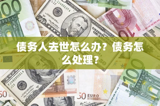 北京债务人去世怎么办？债务怎么处理？