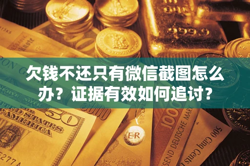 北京欠钱不还只有微信截图怎么办？证据有效如何追讨？