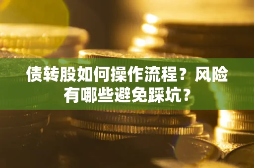 北京债转股如何操作流程?风险有哪些避免踩坑? 北京债转股如何操作流程?风险有哪些避免踩坑?