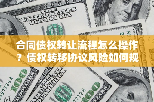北京合同债权转让流程怎么操作？债权转移协议风险如何规避？