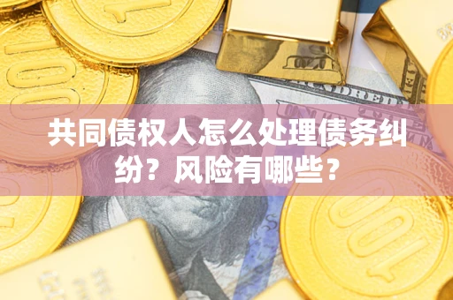 北京共同债权人怎么处理债务纠纷？风险有哪些？