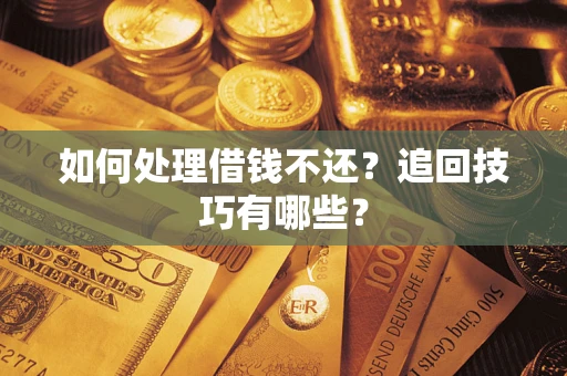 北京如何处理借钱不还？追回技巧有哪些？