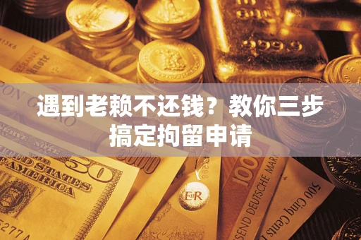 北京遇到老赖不还钱？教你三步搞定拘留申请