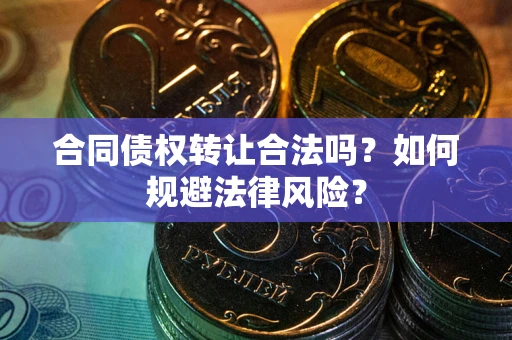 北京合同债权转让合法吗？如何规避法律风险？