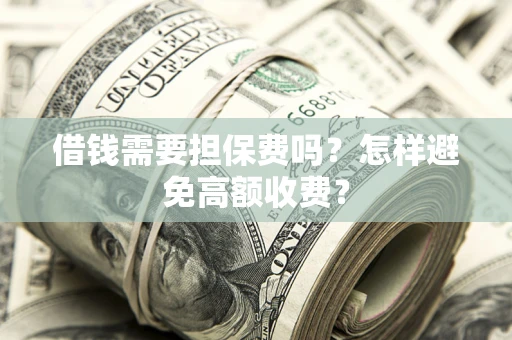 北京借钱需要担保费吗？怎样避免高额收费？