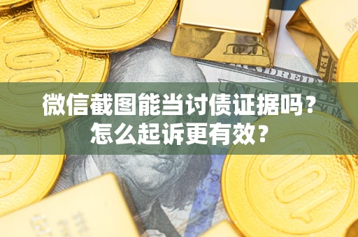 北京微信截图能当讨债证据吗？怎么起诉更有效？