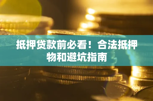 北京抵押贷款前必看！合法抵押物和避坑指南