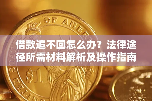 北京借款追不回怎么办?法律途径所需材料解析及操作指南 北京借款追不回怎么办?法律途径所需材料解析及操作指南