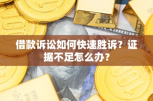北京借款诉讼如何快速胜诉？证据不足怎么办？