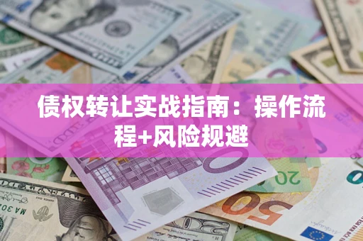 北京债权转让实战指南：操作流程+风险规避