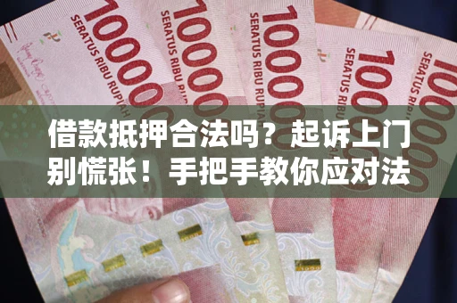 北京借款抵押合法吗？起诉上门别慌张！手把手教你应对法律程序