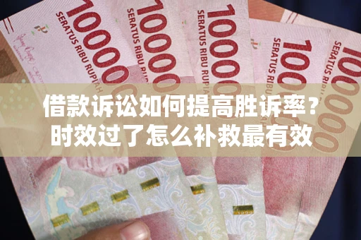 北京借款诉讼如何提高胜诉率？时效过了怎么补救最有效