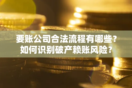 北京要账公司合法流程有哪些？如何识别破产赖账风险？