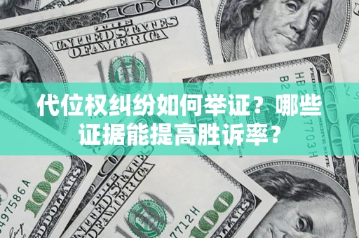 北京代位权纠纷如何举证？哪些证据能提高胜诉率？