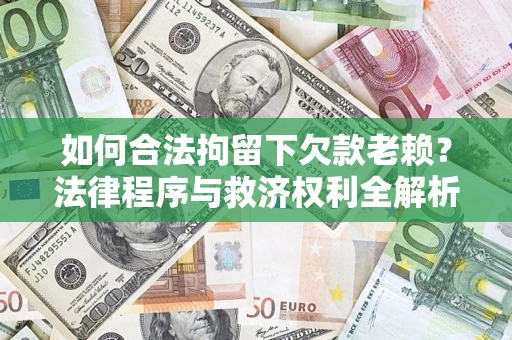 北京如何合法拘留下欠款老赖？法律程序与救济权利全解析