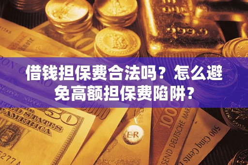 北京借钱担保费合法吗？怎么避免高额担保费陷阱？