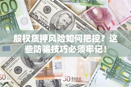 北京股权质押风险如何把控？这些防骗技巧必须牢记！