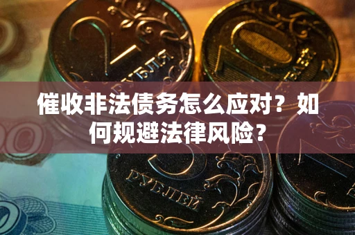 北京催收非法债务怎么应对？如何规避法律风险？