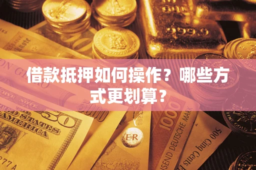 北京借款抵押如何操作？哪些方式更划算？