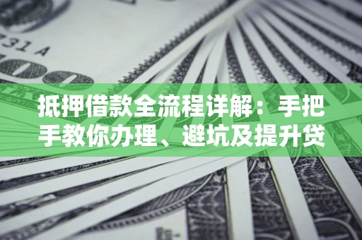 北京抵押借款全流程详解：手把手教你办理、避坑及提升贷款额度