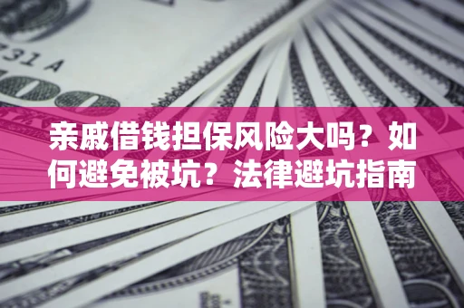 北京亲戚借钱担保风险大吗？如何避免被坑？法律避坑指南