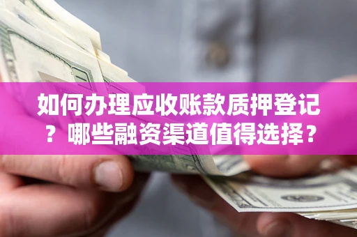 北京如何办理应收账款质押登记？哪些融资渠道值得选择？