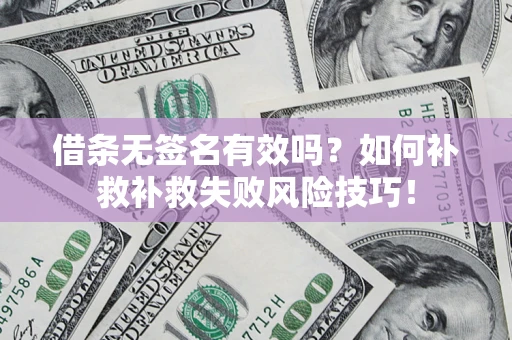 北京借条无签名有效吗？如何补救补救失败风险技巧！