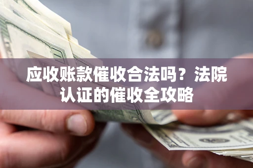 北京应收账款催收合法吗？法院认证的催收全攻略