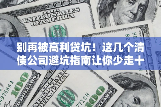 北京别再被高利贷坑！这几个清债公司避坑指南让你少走十年弯路
