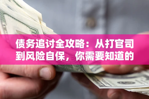 北京债务追讨全攻略：从打官司到风险自保，你需要知道的法律智慧