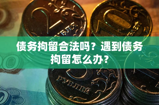 北京债务拘留合法吗？遇到债务拘留怎么办？