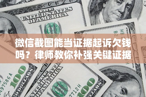 北京微信截图能当证据起诉欠钱吗？律师教你补强关键证据