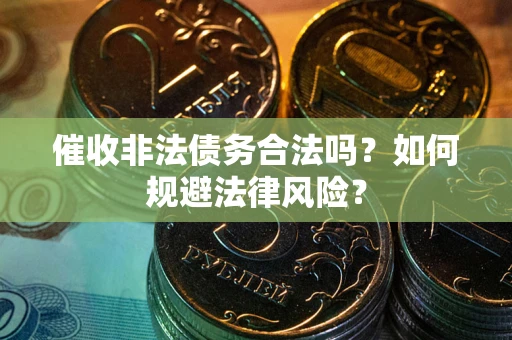 北京催收非法债务合法吗？如何规避法律风险？