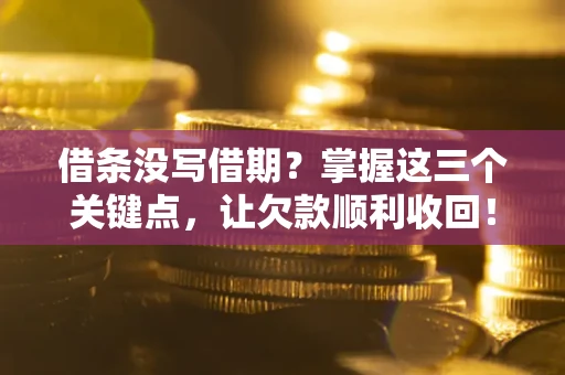 北京借条没写借期？掌握这三个关键点，让欠款顺利收回！