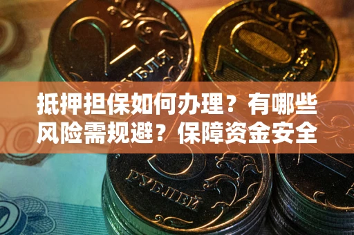 北京抵押担保如何办理？有哪些风险需规避？保障资金安全