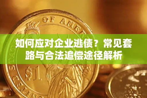北京如何应对企业逃债？常见套路与合法追偿途径解析