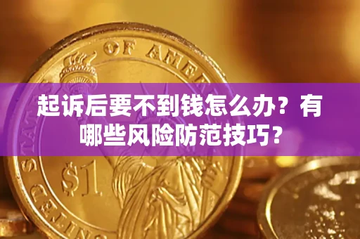 北京起诉后要不到钱怎么办?有哪些风险防范技巧? 北京起诉后要不到钱怎么办?有哪些风险防范技巧?