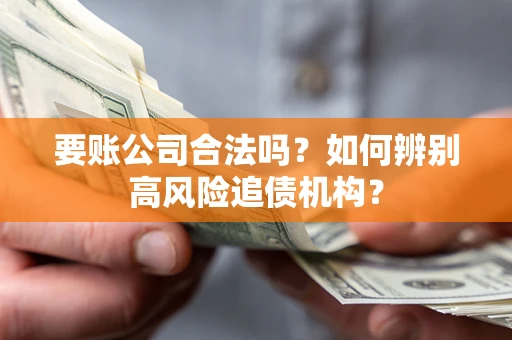 北京要账公司合法吗？如何辨别高风险追债机构？