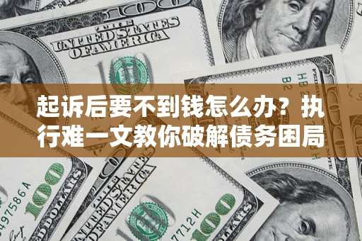 北京起诉后要不到钱怎么办？执行难一文教你破解债务困局