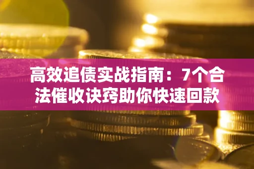 北京高效追债实战指南：7个合法催收诀窍助你快速回款