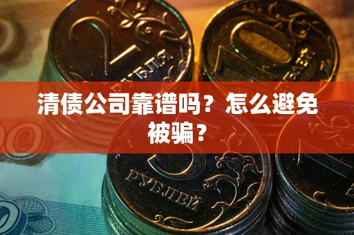 北京清债公司靠谱吗？怎么避免被骗？