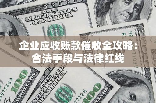 北京企业应收账款催收全攻略：合法手段与法律红线