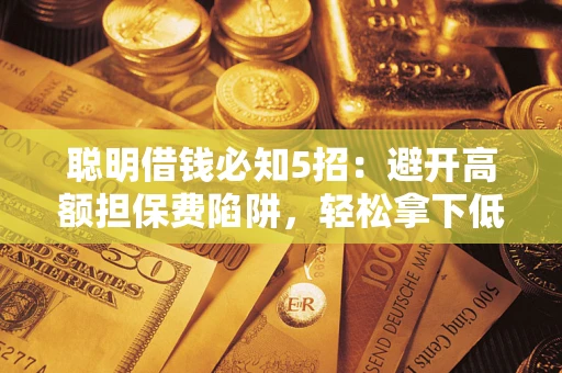 北京聪明借钱必知5招：避开高额担保费陷阱，轻松拿下低息贷款