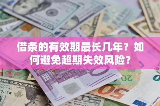北京借条的有效期最长几年？如何避免超期失效风险？