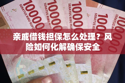 北京亲戚借钱担保怎么处理？风险如何化解确保安全
