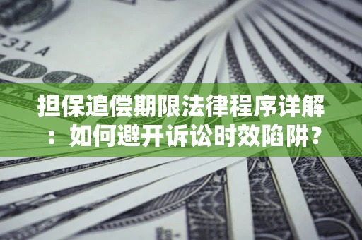 北京担保追偿期限法律程序详解：如何避开诉讼时效陷阱？