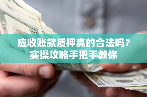 北京应收账款质押真的合法吗？实操攻略手把手教你