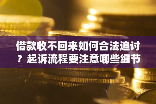 北京借款收不回来如何合法追讨？起诉流程要注意哪些细节？