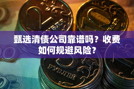 北京甄选清债公司靠谱吗？收费如何规避风险？